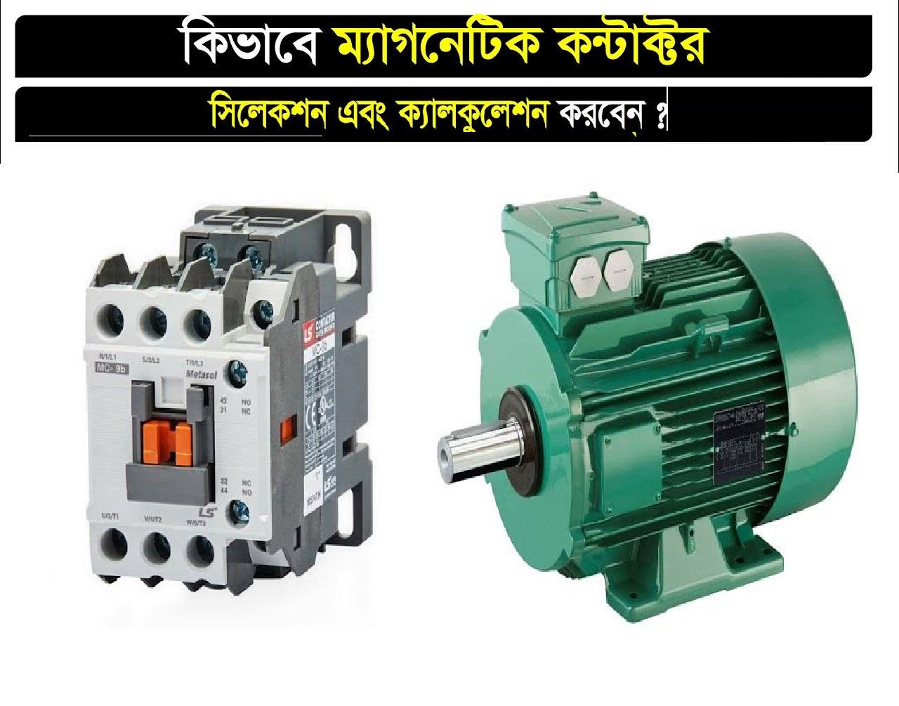 মোটরের ক্ষমতা (Power Rating) অনুযায়ী ম্যাগনেটিক কন্টাক্ট নির্বাচন।